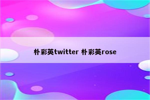 朴彩英twitter 朴彩英rose