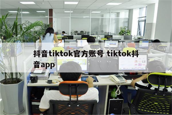 抖音tiktok官方账号 tiktok抖音app
