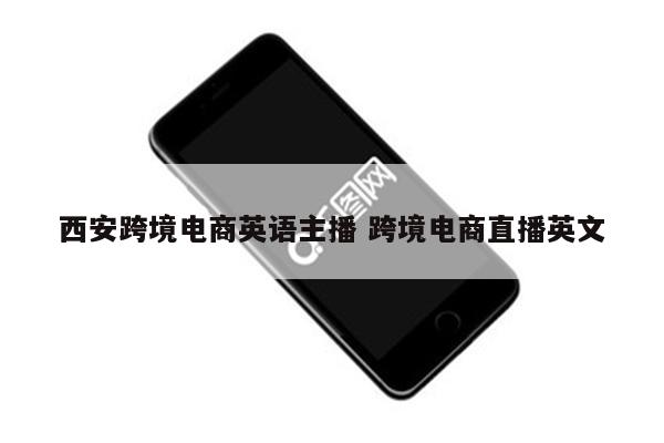 西安跨境电商英语主播 跨境电商直播英文