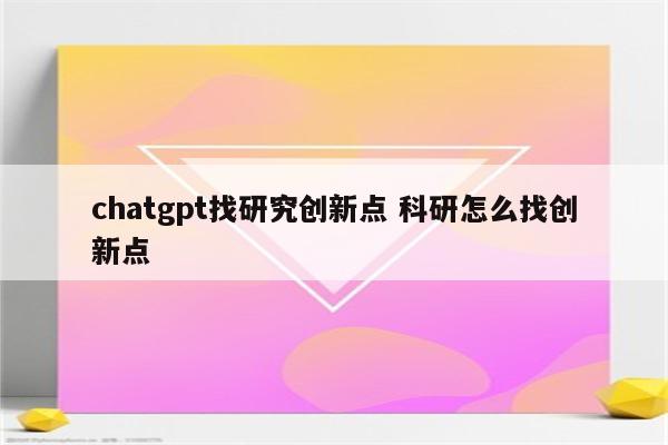 chatgpt找研究创新点 科研怎么找创新点