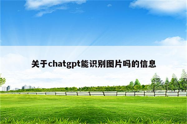 关于chatgpt能识别图片吗的信息