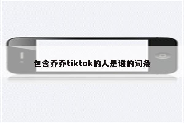 包含乔乔tiktok的人是谁的词条