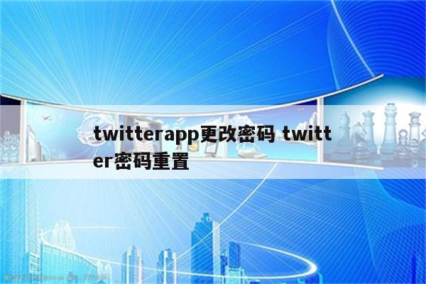 twitterapp更改密码 twitter密码重置