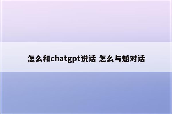 怎么和chatgpt说话 怎么与魈对话