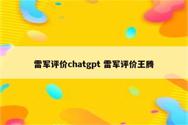 雷军评价chatgpt 雷军评价王腾