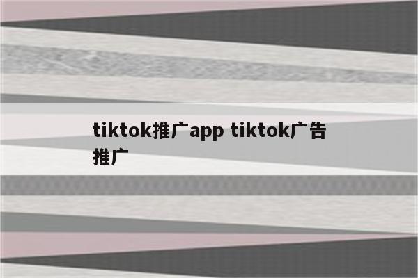tiktok推广app tiktok广告推广