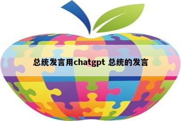 总统发言用chatgpt 总统的发言