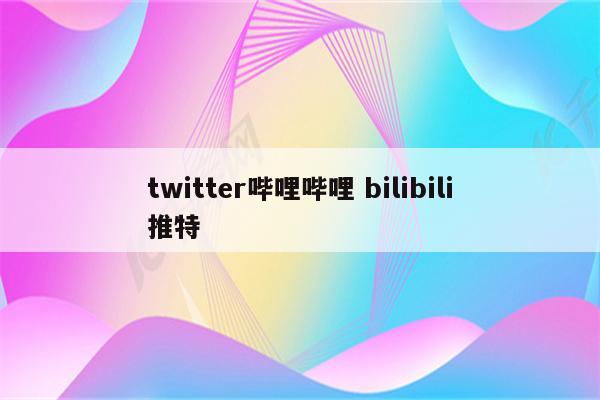 twitter哔哩哔哩 bilibili推特