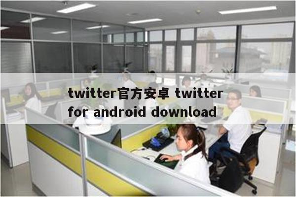 twitter官方安卓 twitter for android download