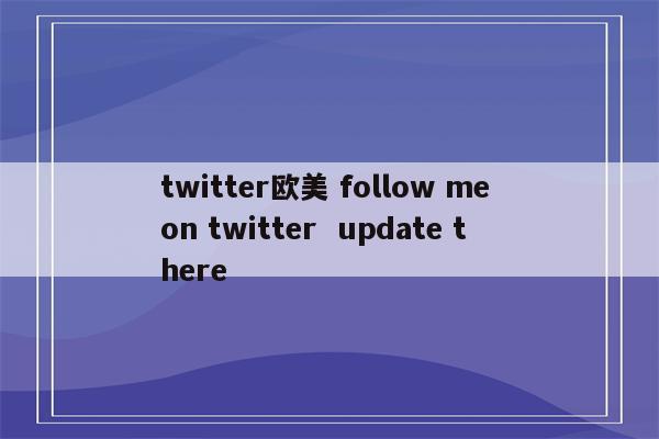 twitter欧美 follow me on twitter update there