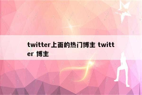 twitter上面的热门博主 twitter 博主