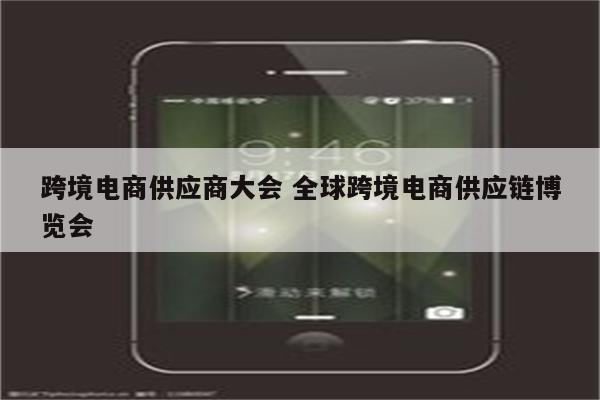 跨境电商供应商大会 全球跨境电商供应链博览会