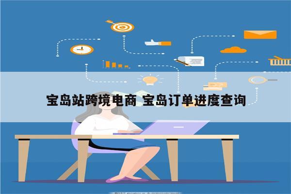 宝岛站跨境电商 宝岛订单进度查询
