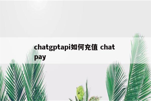chatgptapi如何充值 chat pay