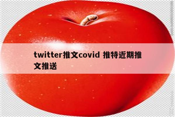 twitter推文covid 推特近期推文推送
