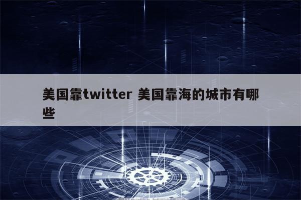 美国靠twitter 美国靠海的城市有哪些