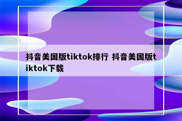 抖音美国版tiktok排行 抖音美国版tiktok下载