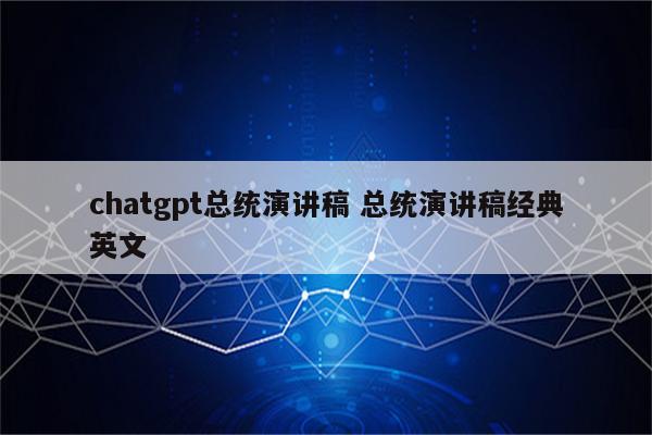 chatgpt总统演讲稿 总统演讲稿经典英文