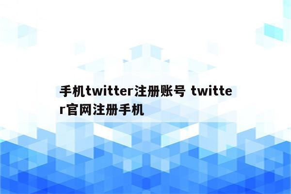 手机twitter注册账号 twitter官网注册手机