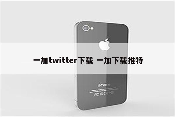 一加twitter下载 一加下载推特