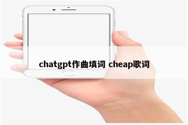 chatgpt作曲填词 cheap歌词