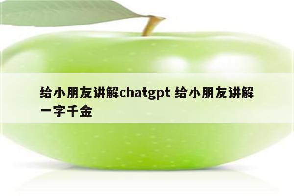 给小朋友讲解chatgpt 给小朋友讲解一字千金