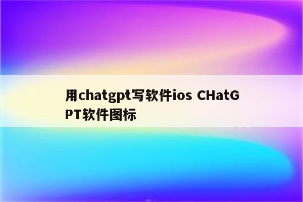 用chatgpt写软件ios CHatGPT软件图标