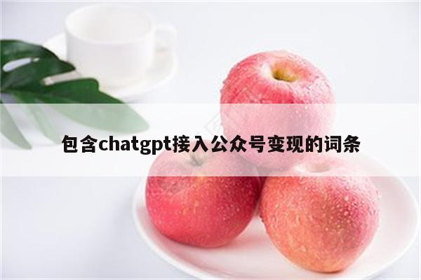 包含chatgpt接入公众号变现的词条