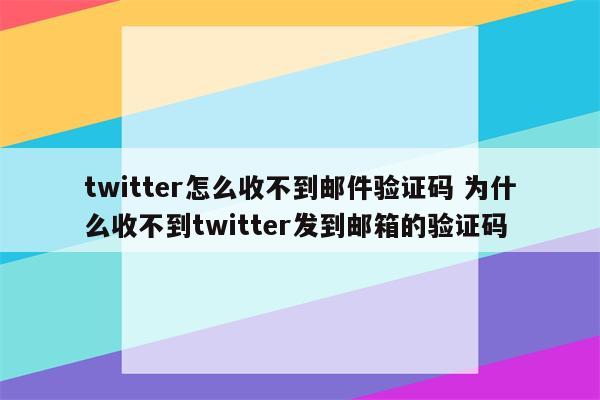 twitter怎么收不到邮件验证码 为什么收不到twitter发到邮箱的验证码