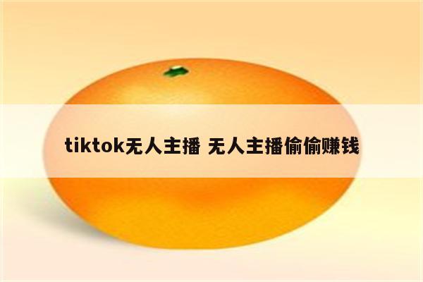 tiktok无人主播 无人主播偷偷赚钱