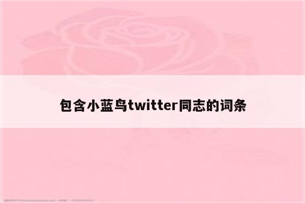 包含小蓝鸟twitter同志的词条