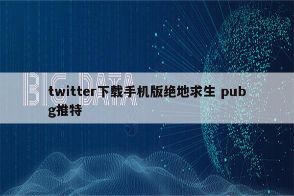 twitter下载手机版绝地求生 pubg推特