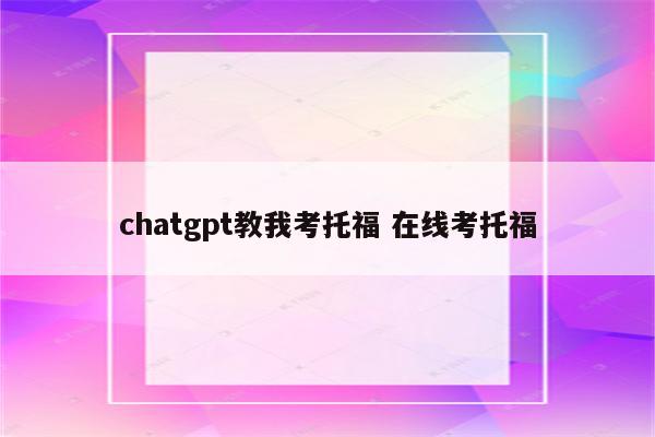 chatgpt教我考托福 在线考托福