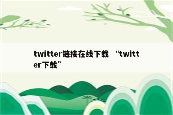 twitter链接在线下载 “twitter下载”