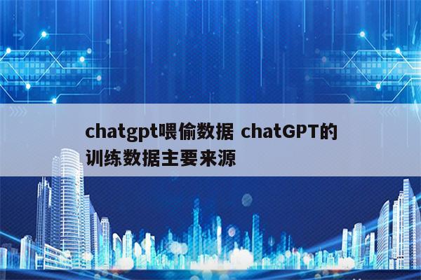 chatgpt喂偷数据 chatGPT的训练数据主要来源