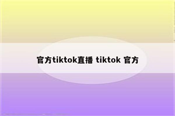 官方tiktok直播 tiktok 官方