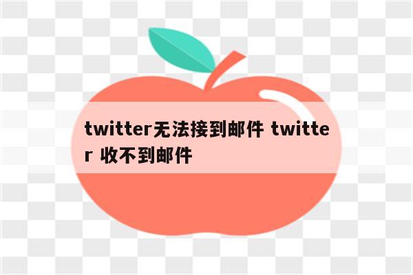 twitter无法接到邮件 twitter 收不到邮件