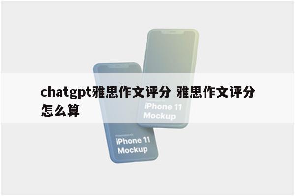 chatgpt雅思作文评分 雅思作文评分怎么算