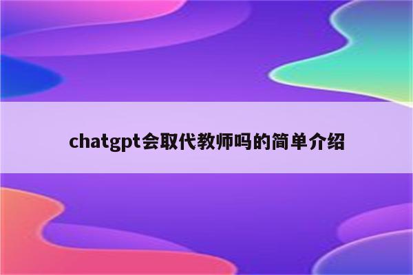 chatgpt会取代教师吗的简单介绍