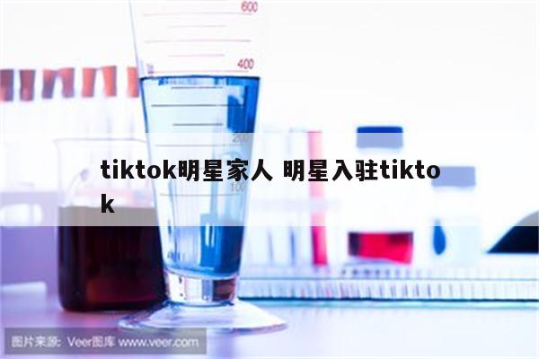 tiktok明星家人 明星入驻tiktok