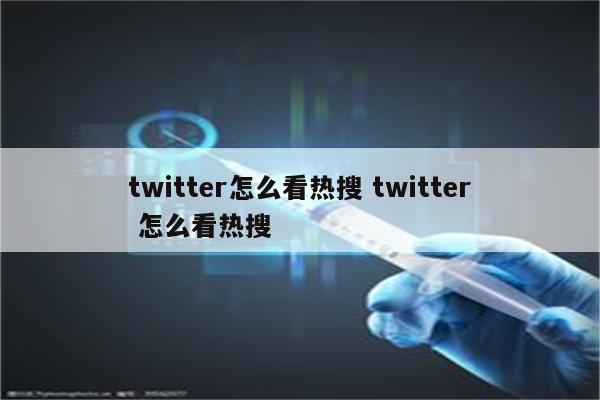 twitter怎么看热搜 twitter 怎么看热搜