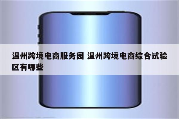 温州跨境电商服务园 温州跨境电商综合试验区有哪些