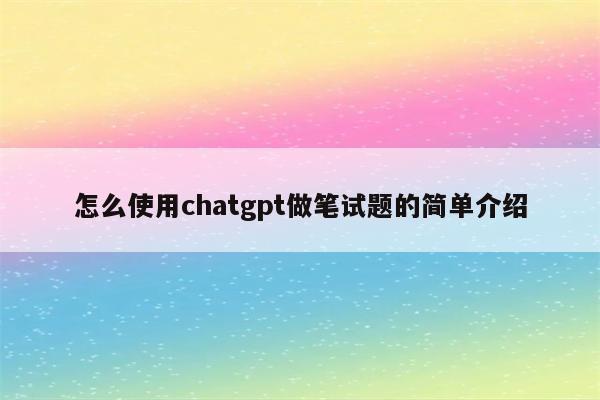 怎么使用chatgpt做笔试题的简单介绍