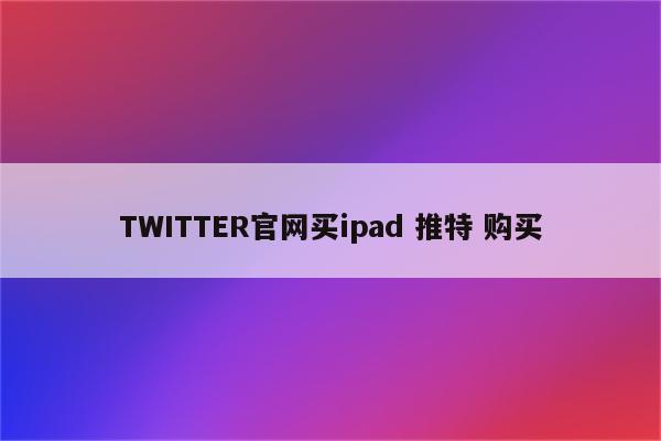 TWITTER官网买ipad 推特 购买