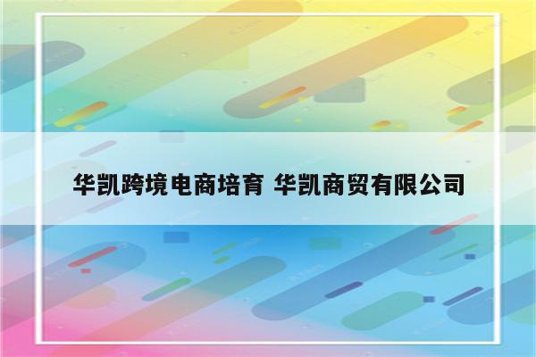 华凯跨境电商培育 华凯商贸有限公司