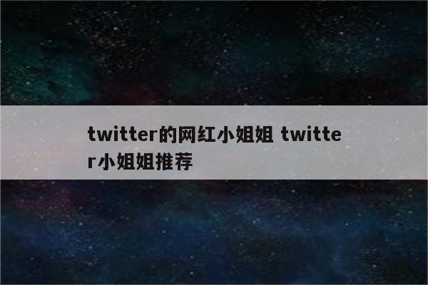 twitter的网红小姐姐 twitter小姐姐推荐