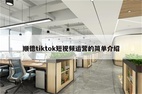 顺德tiktok短视频运营的简单介绍