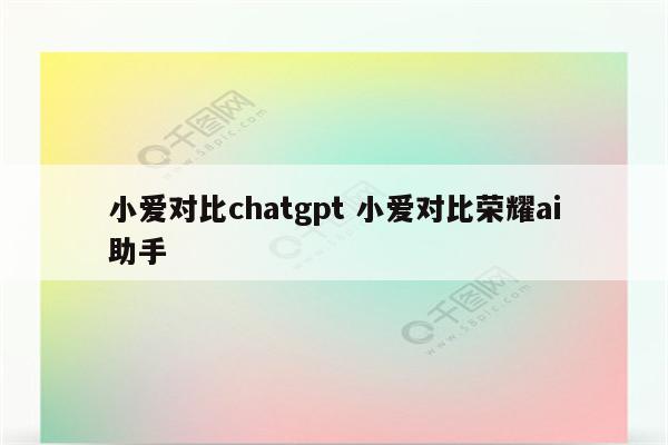 小爱对比chatgpt 小爱对比荣耀ai助手