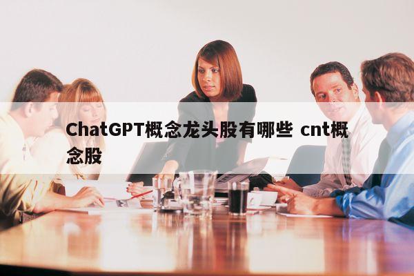 ChatGPT概念龙头股有哪些 cnt概念股