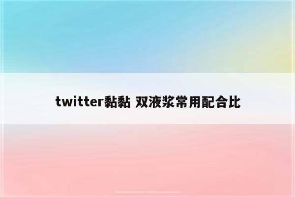 twitter黏黏 双液浆常用配合比